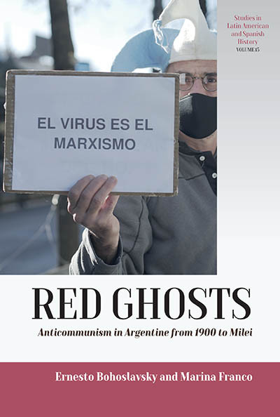 Red Ghosts: Anticommunism in Argentina from 1900 to Milei (Studies in Latin American and Spanish History #15) book cover by Ernesto Bohoslavsky, Marina Franco