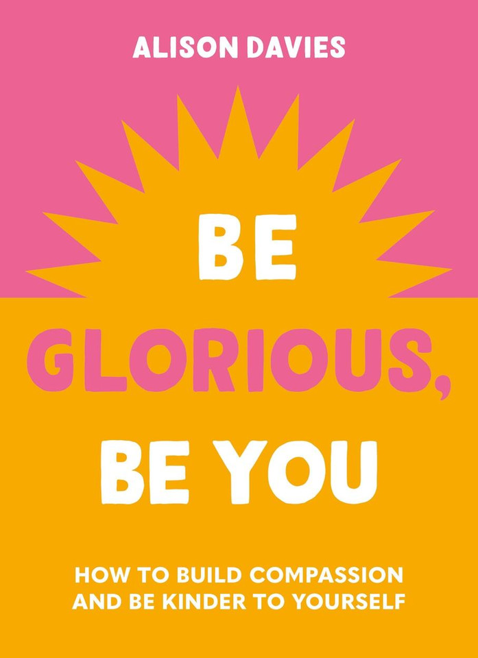 Be Glorious, Be You: How to build compassion and be kinder to yourself book cover by Alison Davies