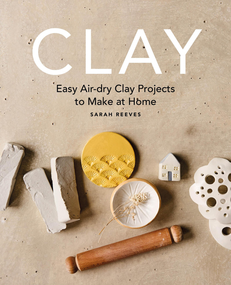 Clay: Easy air-dry clay projects to make at home book cover by Sarah Reeves