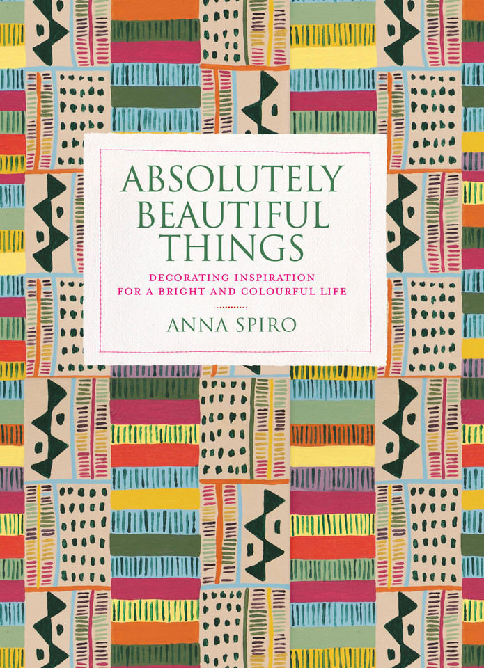 Absolutely Beautiful Things: Decorating inspiration for a bright and colourful life book cover by Anna Spiro