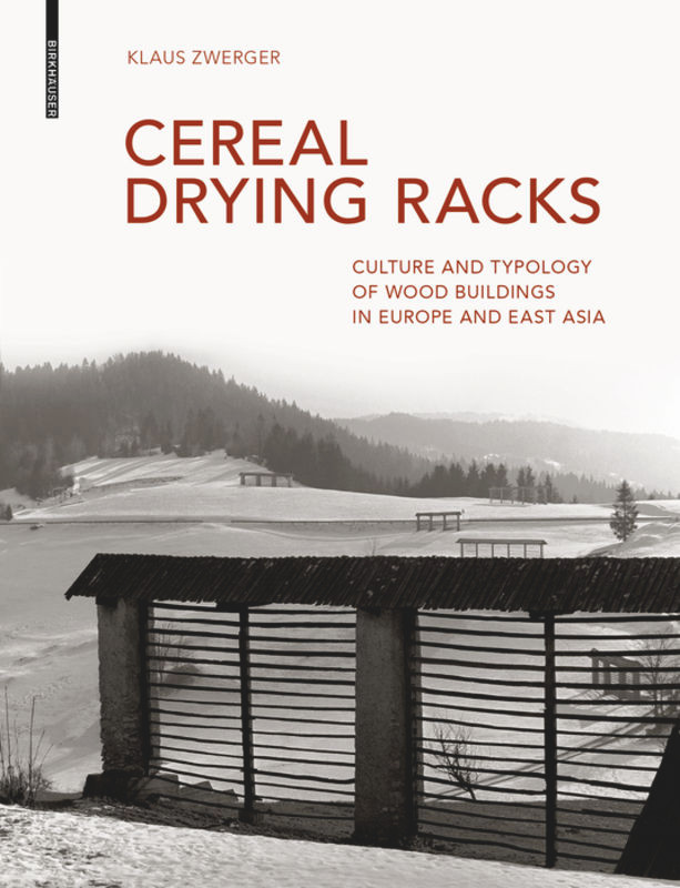 Cereal Drying Racks: Culture and Typology of Wood Buildings in Europe and East Asia book cover by Klaus Zwerger