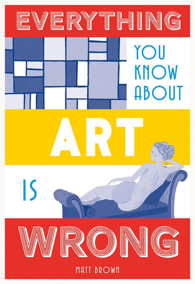 Everything You Know About Art is Wrong (Everything You Know About...) book cover by Matt Brown