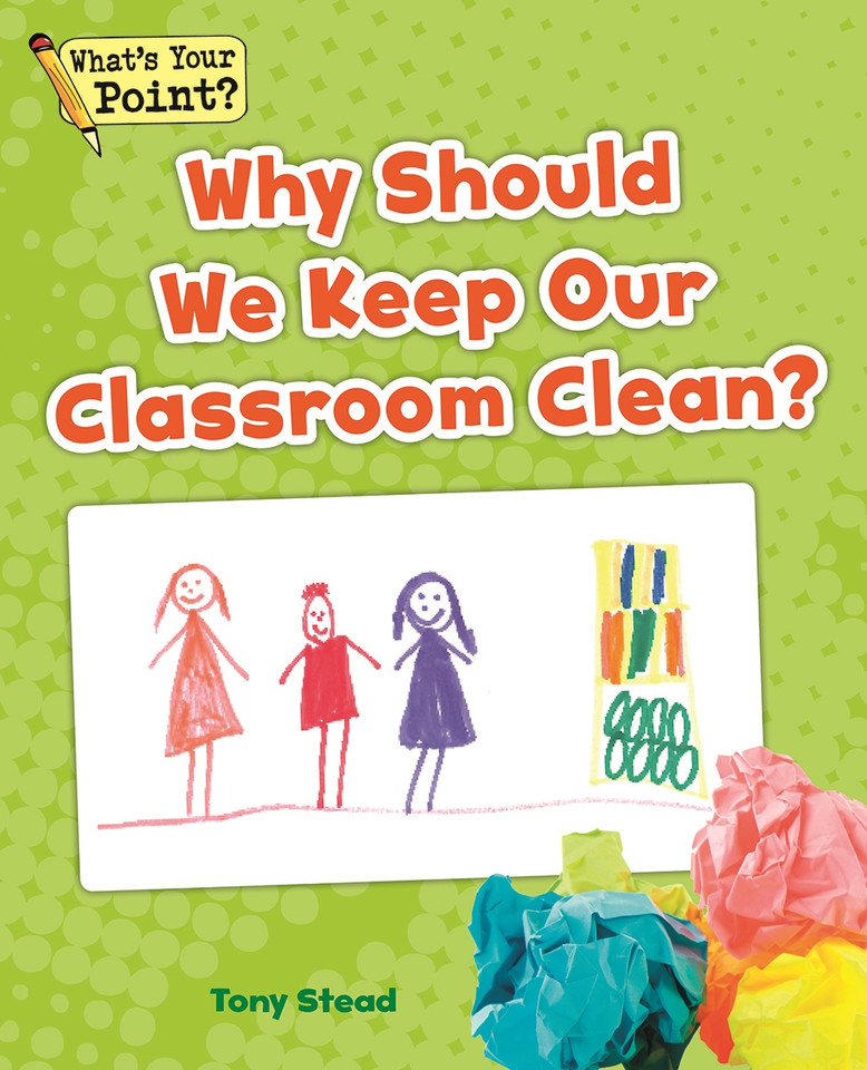 Why Should We Keep Our Classroom Clean? (What's Your Point? Reading and Writing Opinions) book cover by Tony Stead