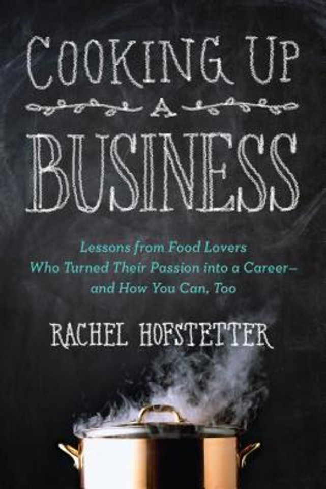 Cooking Up a Business: Lessons from Food Lovers Who Turned Their Passion into a Career  and How You Can, Too Cover