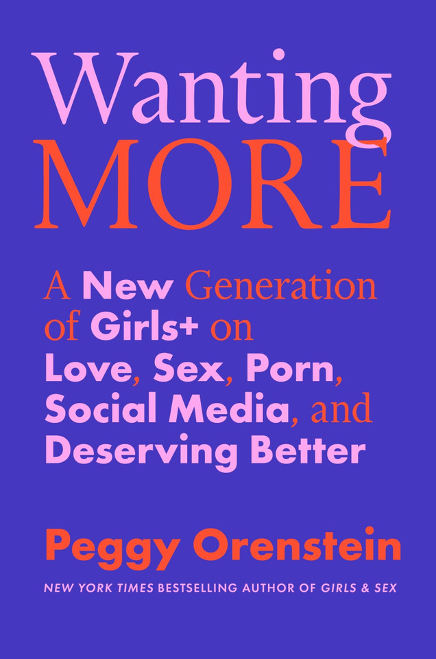 Wanting More: A New Generation of Girls+ on Love, Sex, Porn, Social Media, and Deserving Better book cover by Peggy Orenstein