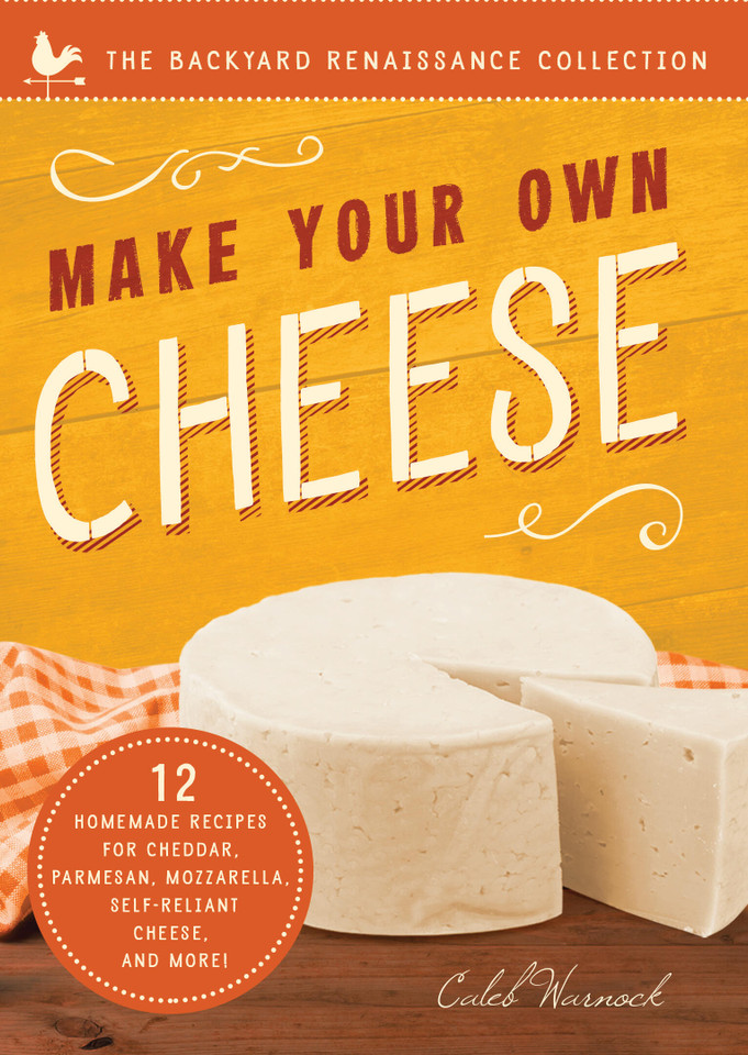 Make Your Own Cheese: Self-Sufficient Recipes for Cheddar, Parmesan, Romano, Cream Cheese, Mozzarella, Cottage Cheese, and Feta (The Backyard Renaissance Series) book cover by Caleb Warnock