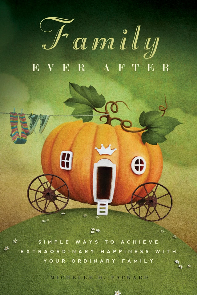 Family Ever After: Simple Ways To Achieve Extraordinary Happiness With Your Ordinary Family book cover by Michelle H. Packard