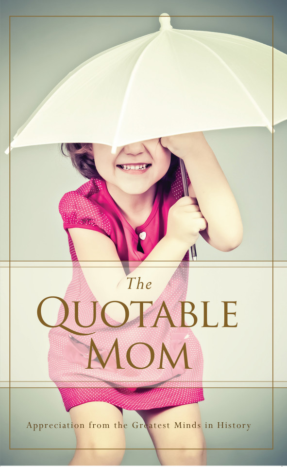 The Quotable Mom: Appreciation from the Greatest Minds in History book cover by Familius