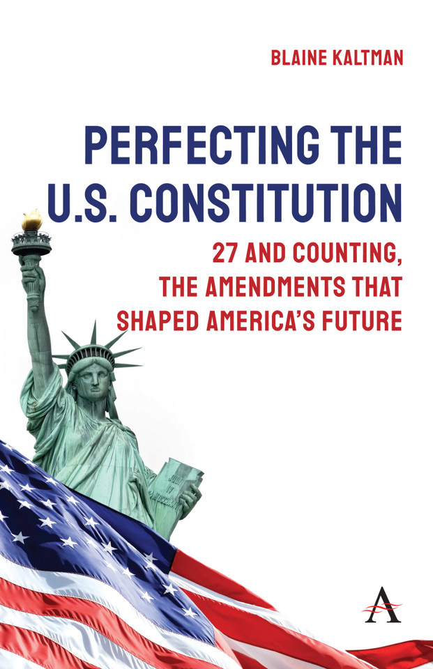 Perfecting the U.S. Constitution: 27 and Counting, The Amendments that Shaped America’s Future (Anthem Studies in Law Reform #1) book cover by Blaine Kaltman