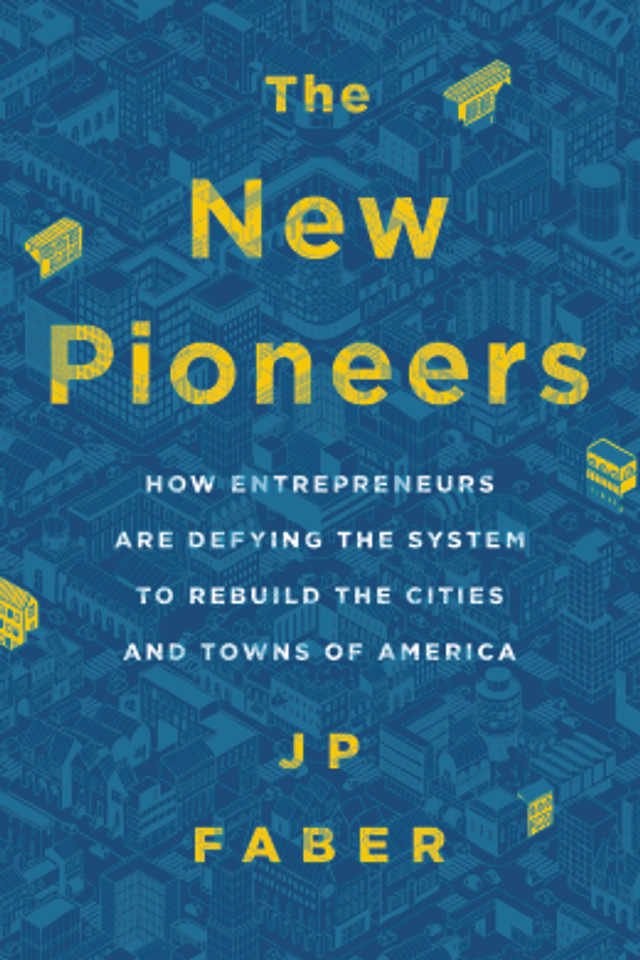The New Pioneers: How Entrepreneurs Are Defying the System to Rebuild the Cities and Towns of America Cover