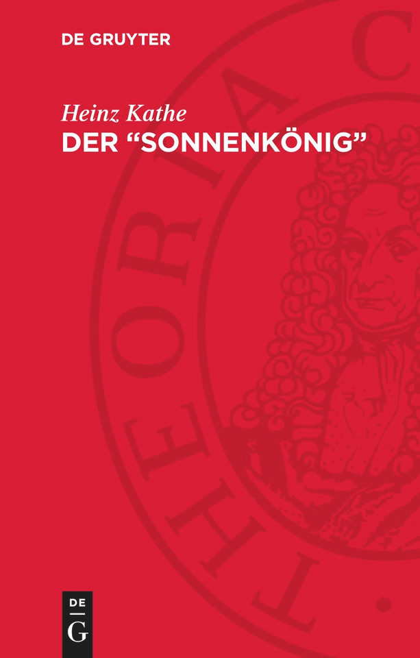 Der „Sonnenkönig“: Ludwig XIV., König von Frankreich, und seine Zeit 1638–1715 [9783112788301]