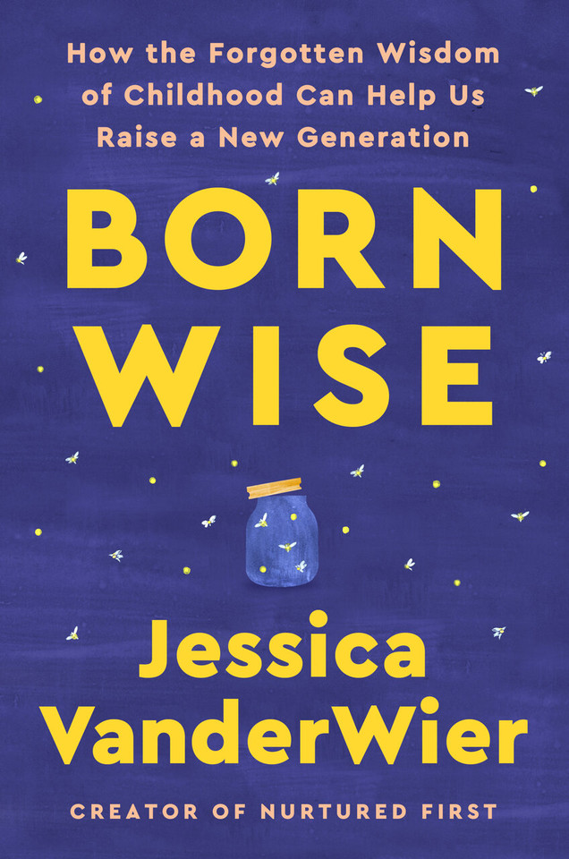Born Wise: How the Forgotten Wisdom of Childhood Can Help Us Raise a New Generation book cover by Jessica VanderWier