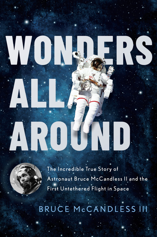 Wonders All Around: The Incredible True Story of Astronaut Bruce McCandless II and the First Untethered Flight in Space book cover by Bruce McCandless III