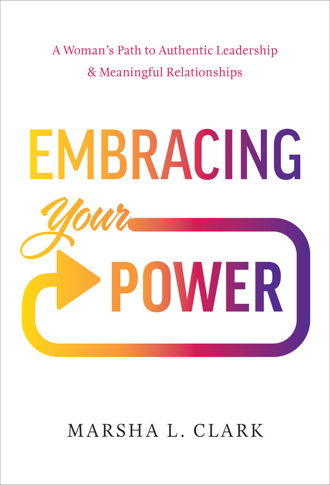 Embracing Your Power: A Woman’s Path to Authentic Leadership and Meaningful Relationships book cover by Marsha L. Clark