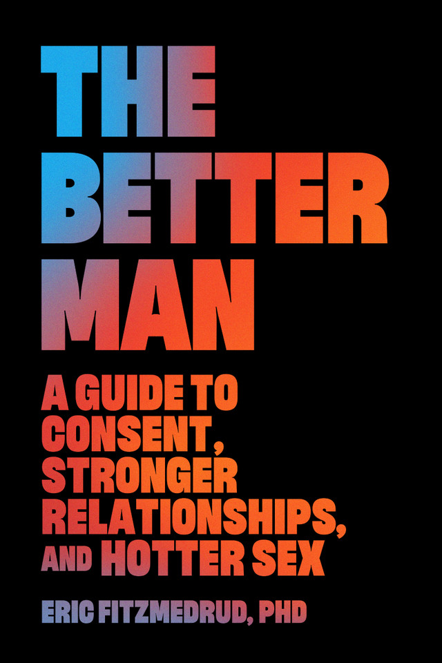 The Better Man: A Guide to Consent, Stronger Relationships, and Hotter Sex book cover by Eric FitzMedrud