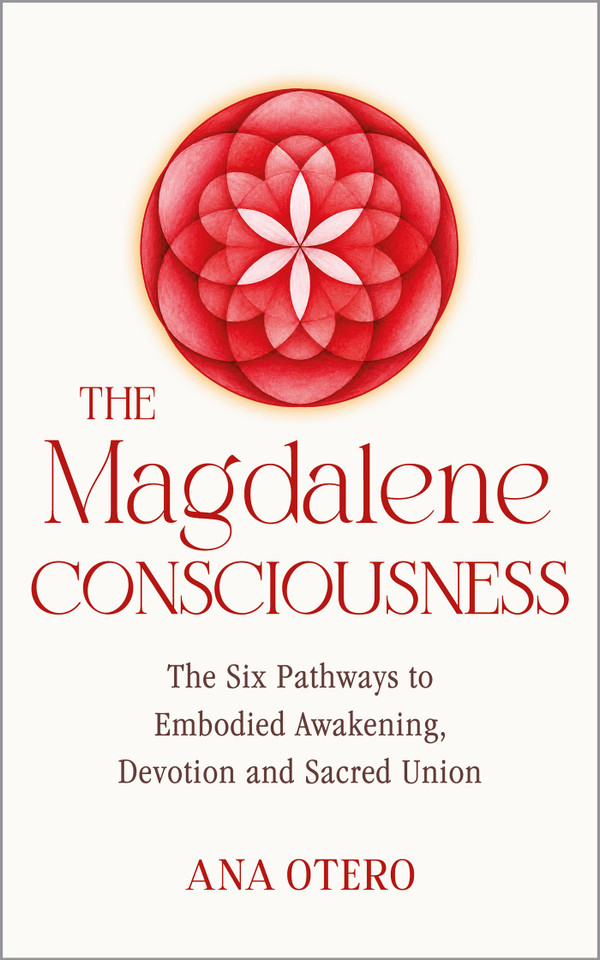 The Magdalene Consciousness: The Six Pathways to Embodied Awakening, Devotion and Sacred Union book cover by Ana Otero