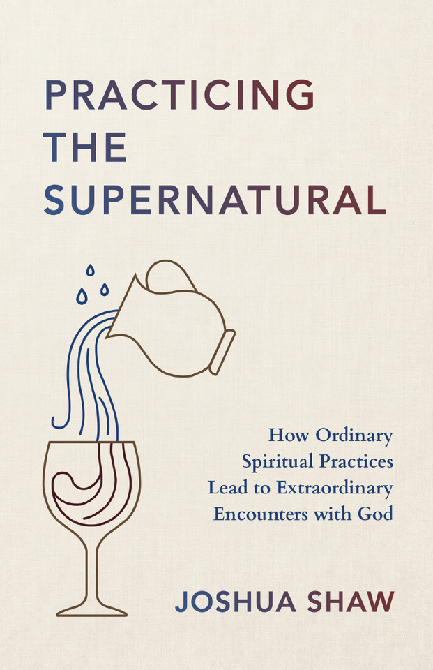 Practicing the Supernatural: How Ordinary Spiritual Practices Lead to Extraordinary Encounters with God book cover by Joshua Shaw