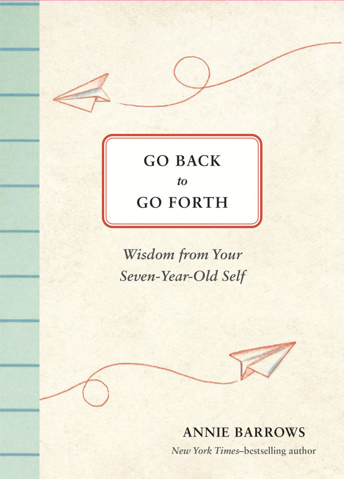 Go Back to Go Forth: Wisdom from Your Seven-Year-Old Self book cover by Annie Barrows
