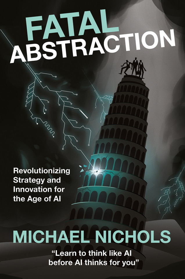 Fatal Abstraction: Revolutionizing Strategy and Innovation for the Age of AI book cover by Michael Nichols