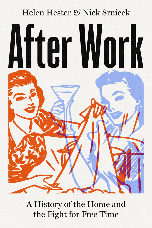 After Work: A History of the Home and the Fight for Free Time book cover by Helen Hester, Nick Srnicek