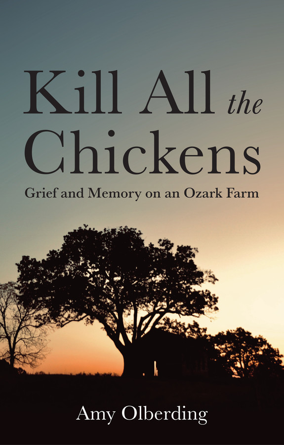 Kill All the Chickens: Grief and Memory on an Ozark Farm book cover by Amy Olberding