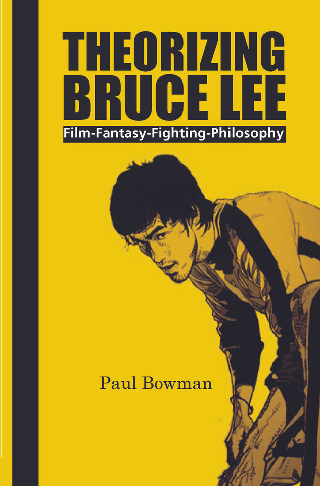 Theorizing Bruce Lee: Film-Fantasy-Fighting-Philosophy [9789042027770]