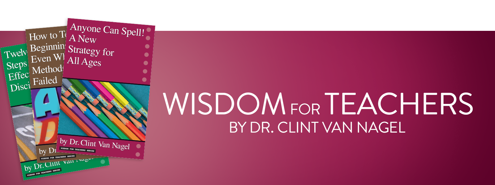 Wisdom for Teachers Series books by Dr. Clint Van Nagel