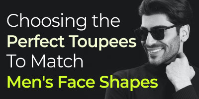 Choosing the Perfect Toupees to Match Men's Face Shapes 