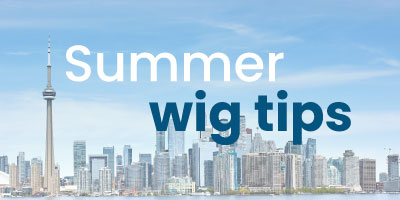 Summer tips for wearing wigs in Toronto