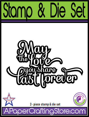 May the Love You Share Last Forever rubber stamp & die set