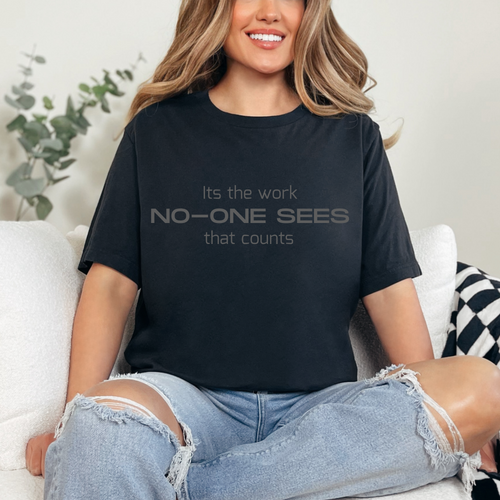 Its the work NO ONE SEES that counts shirt, Tshirt for women and Men, Unisex shirt , t shirt for women, t shirt for men