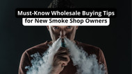 Must-Know Wholesale Buying Tips for New Smoke Shop Owners
