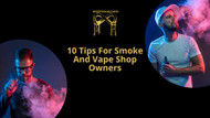 10 Tips for Smoke and Vape Shop Owners 10 Tips for Smoke and Vape Shop Owners