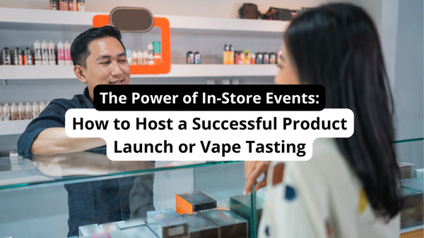 The Power of In-Store Events: How to Host a Successful Product Launch or Vape Tasting