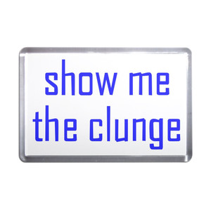 Show Me The Clunge - Plastic Fridge Magnet