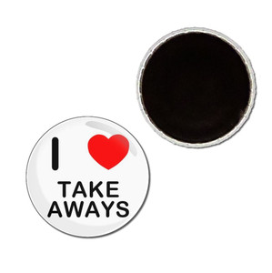 I Love Take Aways - Button Badge Fridge Magnet I Love Take Aways - Button Badge Fridge Magnet