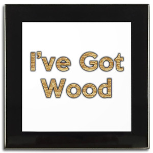 I've Got Wood - Square Glass Coaster I've Got Wood - Square Glass Coaster