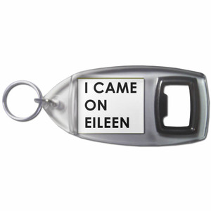 I Came On Eileen - Plastic Key Ring Bottle Opener