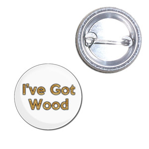 I've Got Wood - Button Badge I've Got Wood - Button Badge