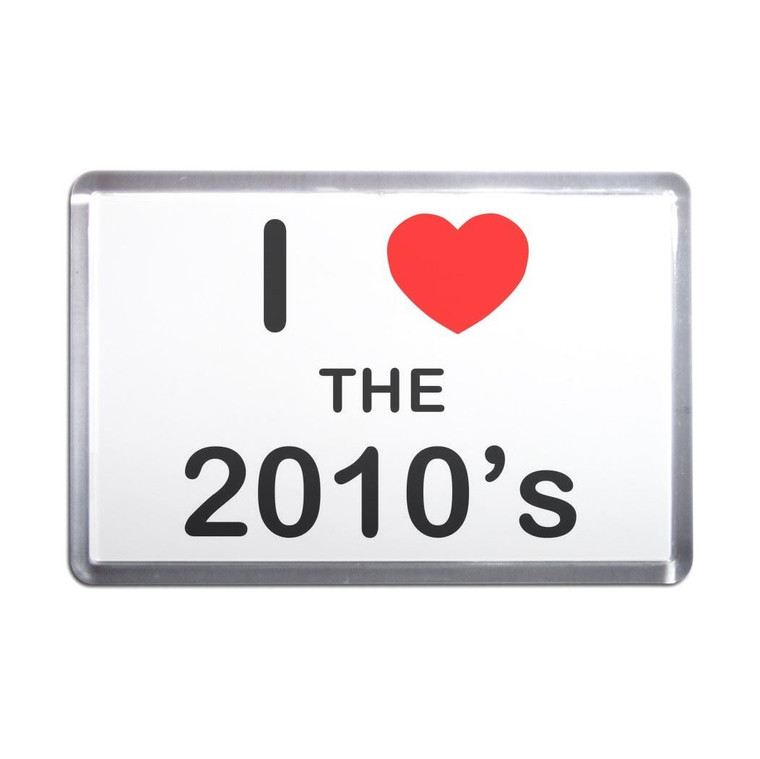 I Love The 2010's - Plastic Fridge Magnet