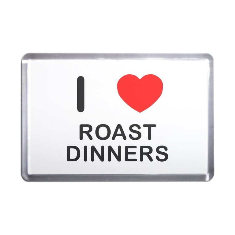I Love Roast Dinners - Plastic Fridge Magnet