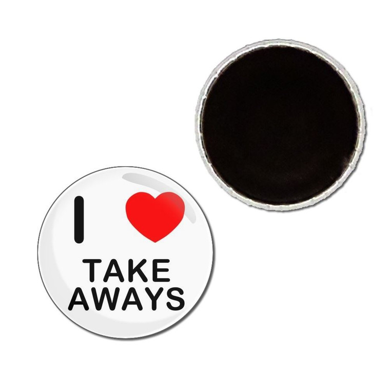I Love Take Aways - Button Badge Fridge Magnet