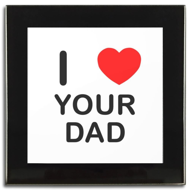 I Love Your Dad - Square Glass Coaster