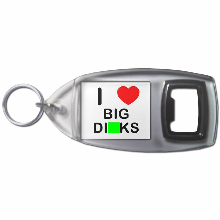 I Love Big Dicks - Plastic Key Ring Bottle Opener