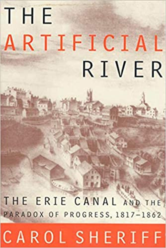 Artificial River, The: The Erie Canal and the Paradox of Progress, 1817 - 1862