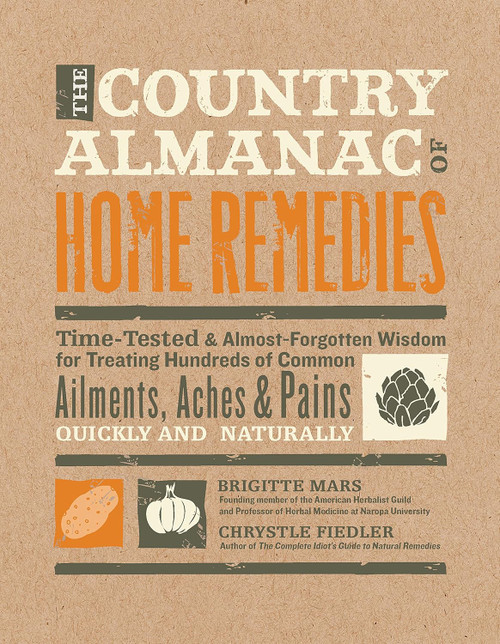 Country Almanac of Home Remedies: Time Tested and Almost Forgotten Wisdom for Treating Hundreds of Common Ailments, Aches, and Pains