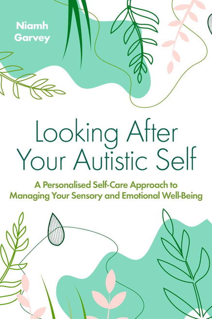 Looking After Your Autistic Self: A Personalized Self-Care Approach to Managing Your Sensory and Emotional Well-Being