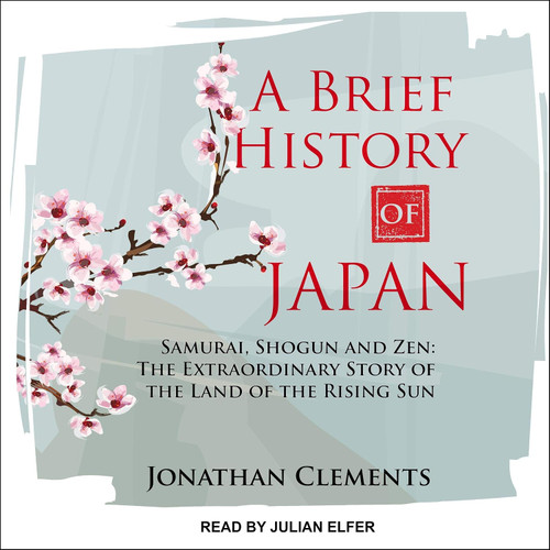 A Brief History of Japan: Samurai, Shogun and Zen: The Extraordinary Story of the Land of the Rising Sun (Brief History of Asia Series)