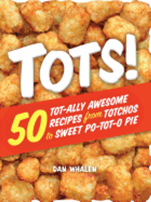 Tots! 50 Tot-ally Awesome Recipes from Totchos to Sweet Po-Tot-o Pie