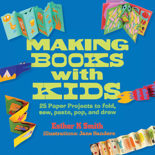 ZZDNR_Making Books with Kids: 25 Paper Projects to Fold, Sew, Paste, Pop, and Draw